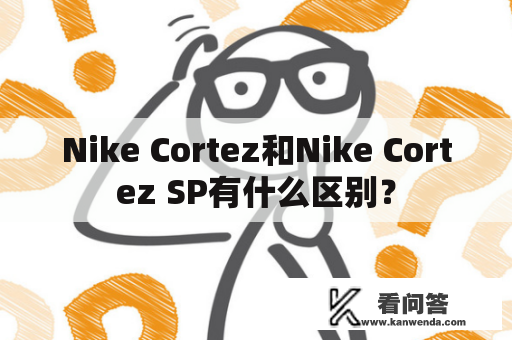 Nike Cortez和Nike Cortez SP有什么区别？