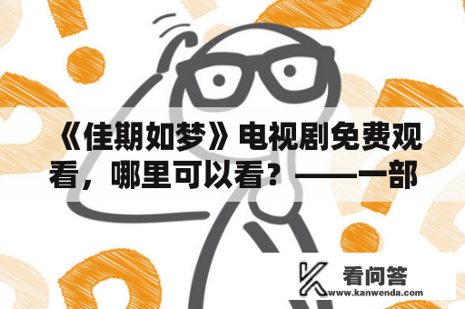 《佳期如梦》电视剧免费观看，哪里可以看？——一部扣人心弦的爱情传奇