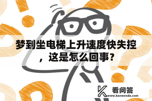 梦到坐电梯上升速度快失控，这是怎么回事？