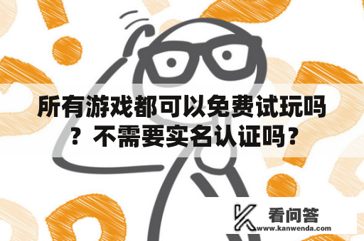 所有游戏都可以免费试玩吗？不需要实名认证吗？