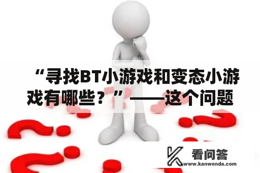 “寻找BT小游戏和变态小游戏有哪些？”——这个问题困扰着许多游戏玩家。想要知道答案？那就跟着小编一起来了解一下吧！