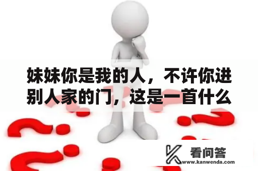 妹妹你是我的人，不许你进别人家的门，这是一首什么歌？