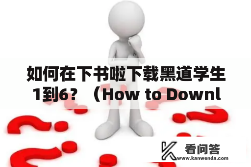 如何在下书啦下载黑道学生1到6？（How to Download Black Student 1-6 on Downbook）