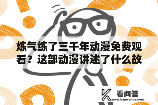 炼气练了三千年动漫免费观看？这部动漫讲述了什么故事？