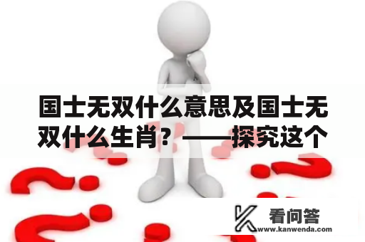 国士无双什么意思及国士无双什么生肖？——探究这个成语的含义和与生肖的关系