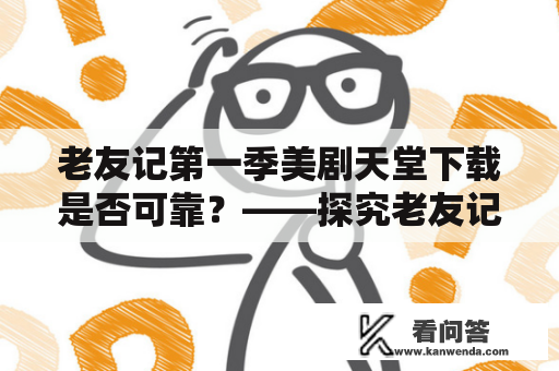 老友记第一季美剧天堂下载是否可靠？——探究老友记第一季美剧天堂的真实情况