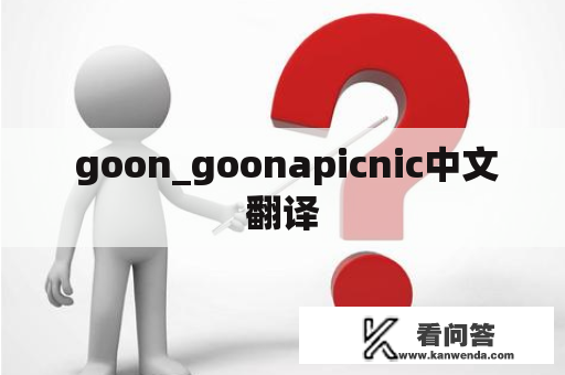  goon_goonapicnic中文翻译