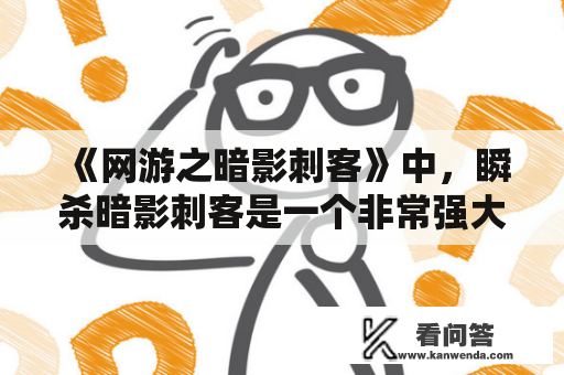 《网游之暗影刺客》中，瞬杀暗影刺客是一个非常强大的角色。他们可以在短时间内快速杀死敌人，而且非常难以被发现。这篇文章将详细介绍瞬杀暗影刺客在游戏中的表现以及如何使用他们。