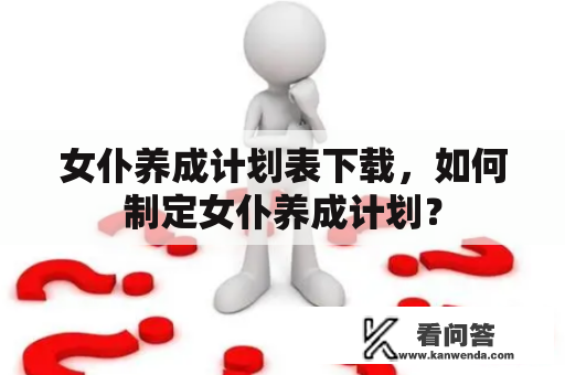 女仆养成计划表下载，如何制定女仆养成计划？