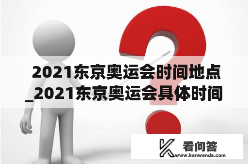  2021东京奥运会时间地点_2021东京奥运会具体时间