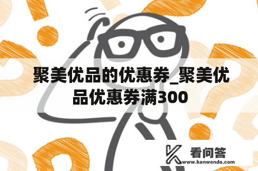  聚美优品的优惠券_聚美优品优惠券满300