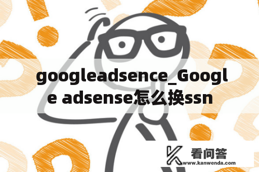  googleadsence_Google adsense怎么换ssn