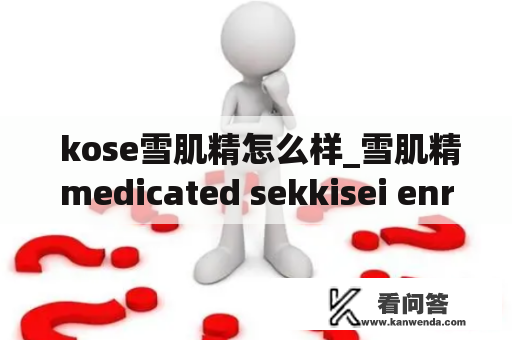  kose雪肌精怎么样_雪肌精medicated sekkisei enriched