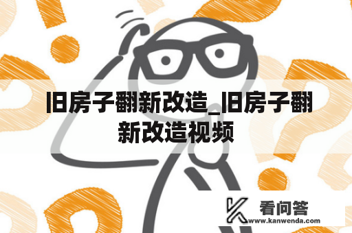  旧房子翻新改造_旧房子翻新改造视频