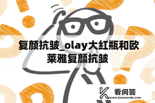  复颜抗皱_olay大红瓶和欧莱雅复颜抗皱