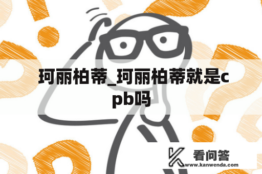  珂丽柏蒂_珂丽柏蒂就是cpb吗