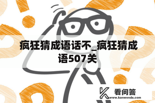  疯狂猜成语话不_疯狂猜成语507关