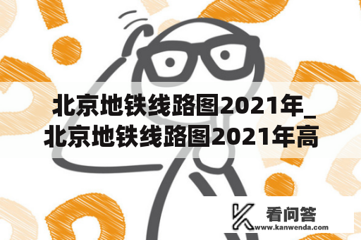  北京地铁线路图2021年_北京地铁线路图2021年高清正版