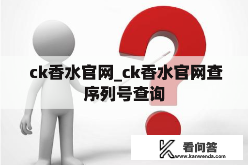  ck香水官网_ck香水官网查序列号查询