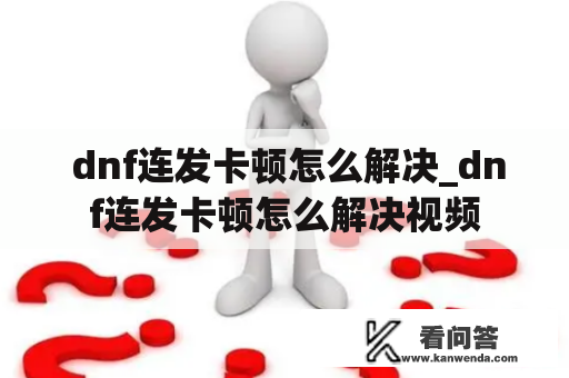  dnf连发卡顿怎么解决_dnf连发卡顿怎么解决视频