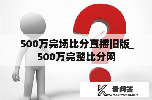  500万完场比分直播旧版_500万完整比分网