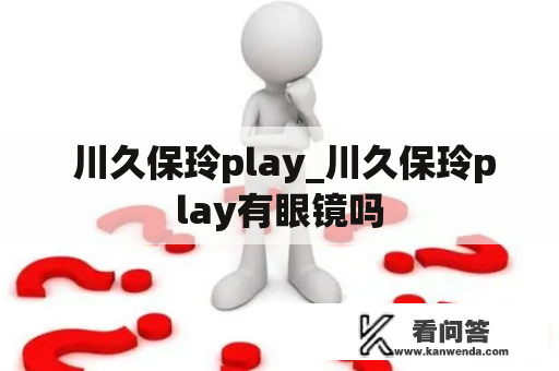  川久保玲play_川久保玲play有眼镜吗