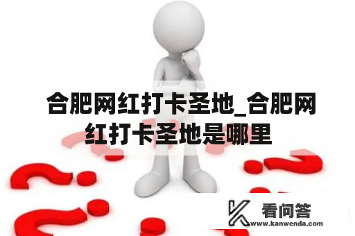  合肥网红打卡圣地_合肥网红打卡圣地是哪里