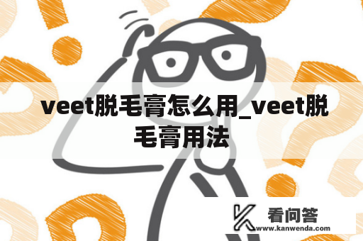  veet脱毛膏怎么用_veet脱毛膏用法