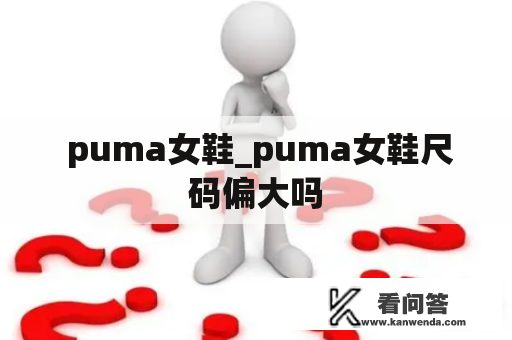  puma女鞋_puma女鞋尺码偏大吗