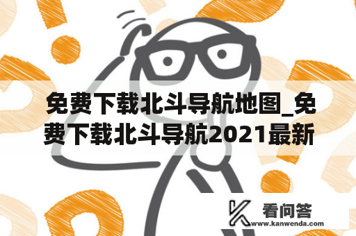  免费下载北斗导航地图_免费下载北斗导航2021最新版