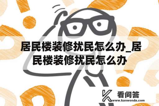  居民楼装修扰民怎么办_居民楼装修扰民怎么办