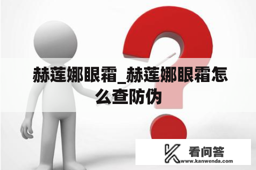  赫莲娜眼霜_赫莲娜眼霜怎么查防伪