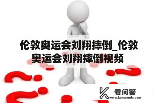  伦敦奥运会刘翔摔倒_伦敦奥运会刘翔摔倒视频