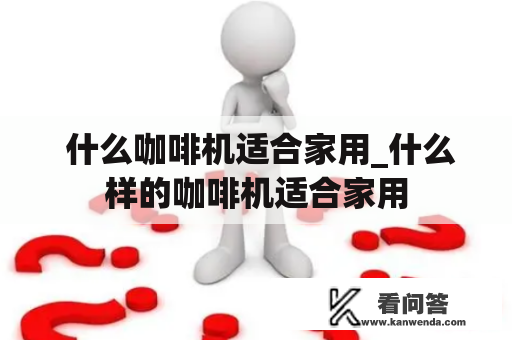  什么咖啡机适合家用_什么样的咖啡机适合家用