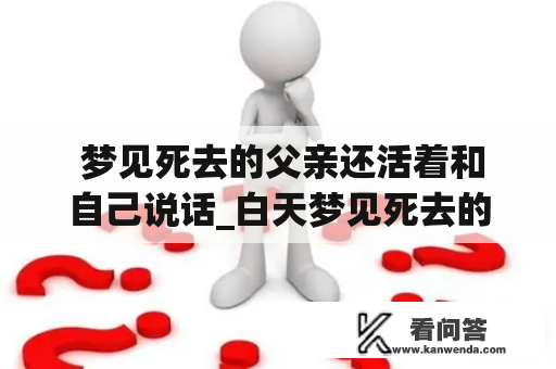  梦见死去的父亲还活着和自己说话_白天梦见死去的父亲还活着和自己说话