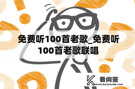  免费听100首老歌_免费听100首老歌联唱