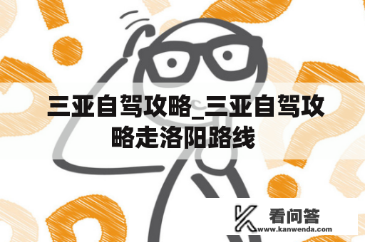  三亚自驾攻略_三亚自驾攻略走洛阳路线