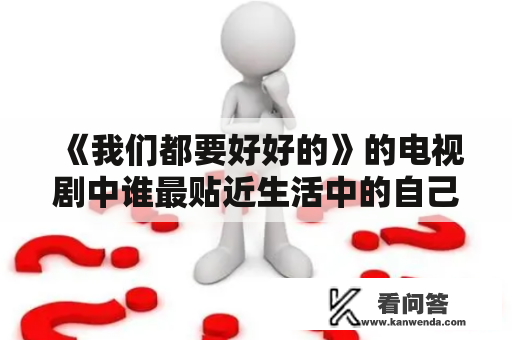 《我们都要好好的》的电视剧中谁最贴近生活中的自己？