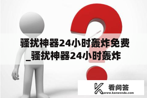  骚扰神器24小时轰炸免费_骚扰神器24小时轰炸