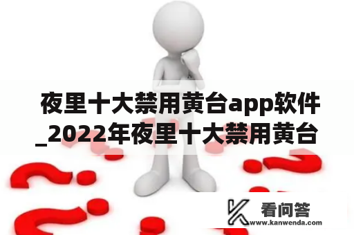  夜里十大禁用黄台app软件_2022年夜里十大禁用黄台app软件