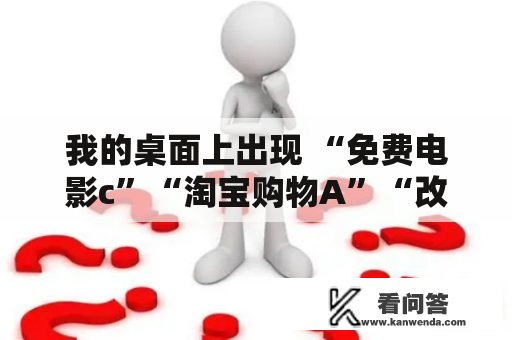 我的桌面上出现 “免费电影c”“淘宝购物A”“改变你的一生”这样的图标，可是删不掉!怎么办？为什么淘宝不能使用京东物流？