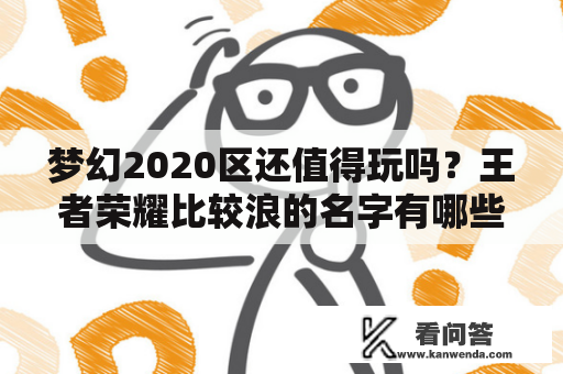 梦幻2020区还值得玩吗？王者荣耀比较浪的名字有哪些？