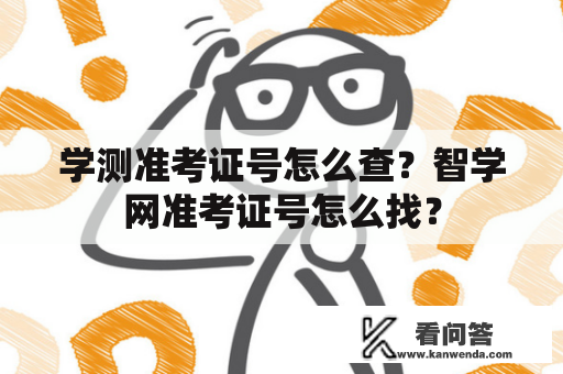 学测准考证号怎么查？智学网准考证号怎么找？