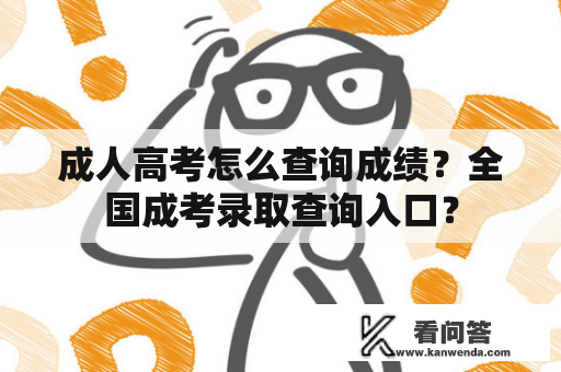 成人高考怎么查询成绩？全国成考录取查询入口？