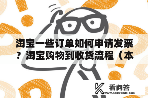 淘宝一些订单如何申请发票？淘宝购物到收货流程（本人第一次网购，不怎么懂），越详细越好？