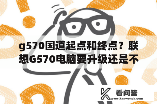 g570国道起点和终点？联想G570电脑要升级还是不要升级好用？