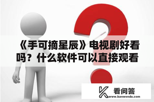 《手可摘星辰》电视剧好看吗？什么软件可以直接观看？微微一笑很倾城手可摘星辰是谁KO和郝眉是怎么认识的？