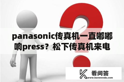 panasonic传真机一直嘟嘟响press？松下传真机来电显示问题？