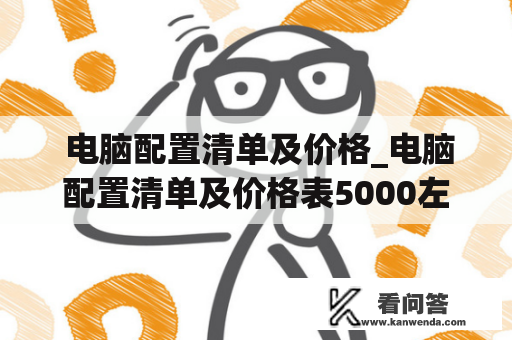  电脑配置清单及价格_电脑配置清单及价格表5000左右