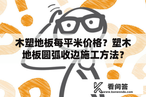 木塑地板每平米价格？塑木地板圆弧收边施工方法？